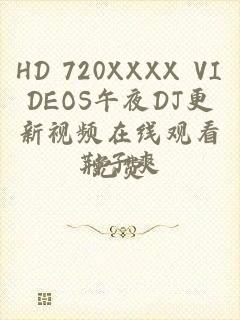 HD 720XXXX VIDEOS午夜DJ更新视频在线观看免费